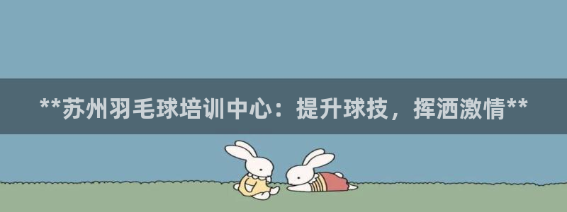 焦点娱乐下载手机版最新版：**苏州羽毛球培训中心：提