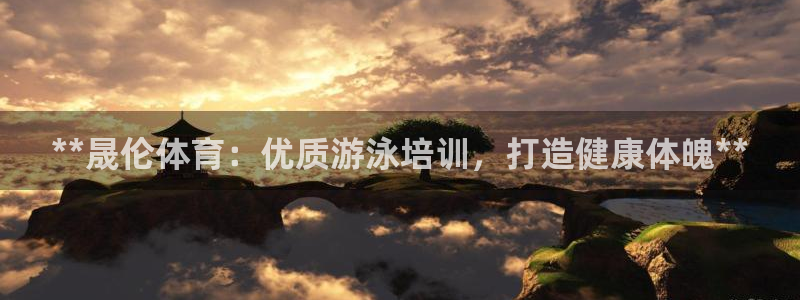 焦点娱乐财神：**晟伦体育：优质游泳培训，打造健康体