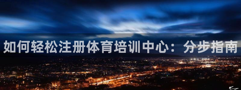 焦点娱乐软件版本：如何轻松注册体育培训中心：分步指南