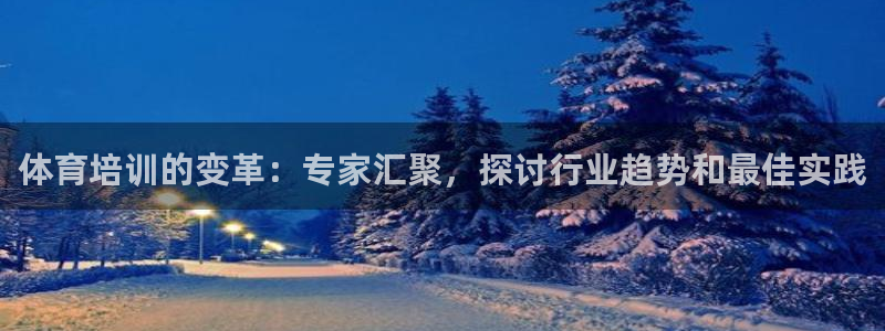 焦点娱乐不出款了吗：体育培训的变革：专家汇聚，探讨行