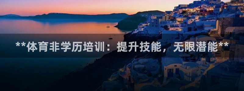 焦点娱乐官方网站首页：**体育非学历培训：提升技能，