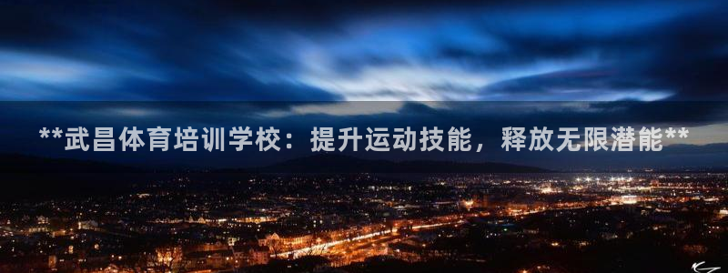 焦点娱乐平台怎么样赚钱：**武昌体育培训学校：提升运