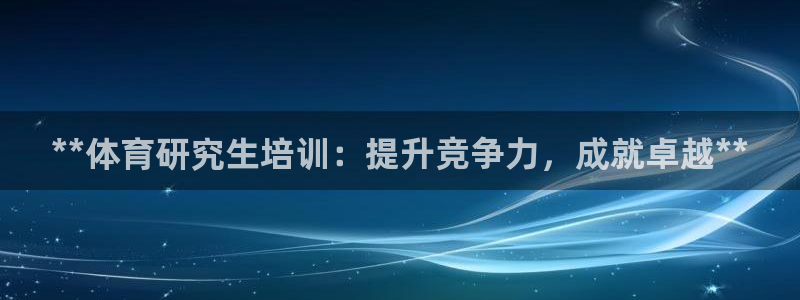 焦点娱乐有限公司招聘：**体育研究生培训：提升竞争力