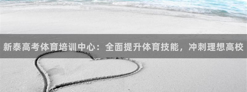 焦点娱乐平台客服：新泰高考体育培训中心：全面提升体育