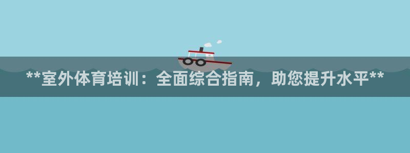 焦点娱乐：**室外体育培训：全面综合指南，助您提升水