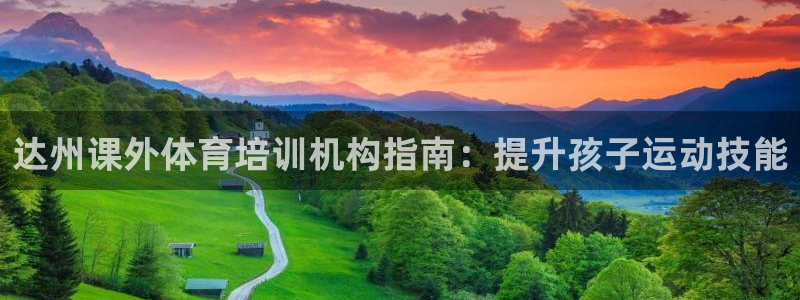 焦点娱乐官网下载苹果手机版：达州课外体育培训机构指南