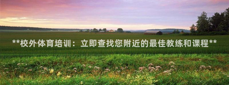 焦点娱乐是拉菲公司的吗：**校外体育培训：立即查找您
