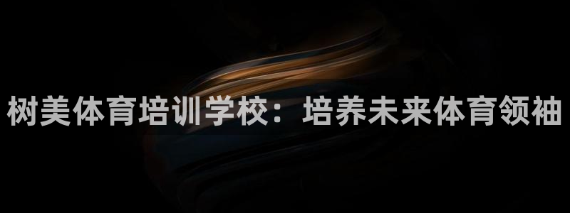 焦点娱乐官网下载安装手机版最新：树美体育培训学校：培