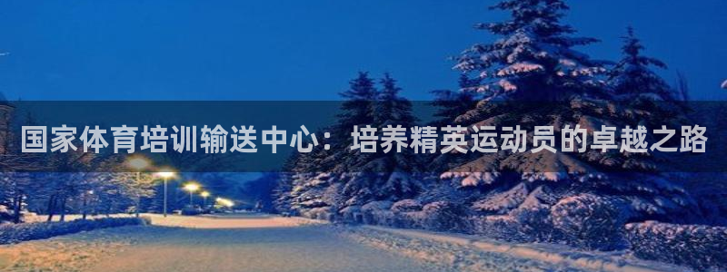 焦点娱乐软件版本区别：国家体育培训输送中心：培养精英