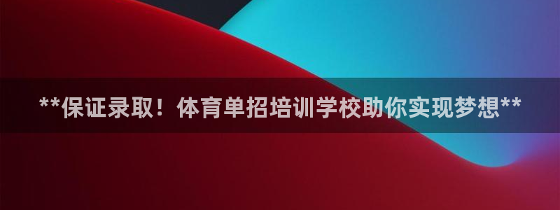 焦点娱乐官网下载安装手机版：**保证录取！体育单招培