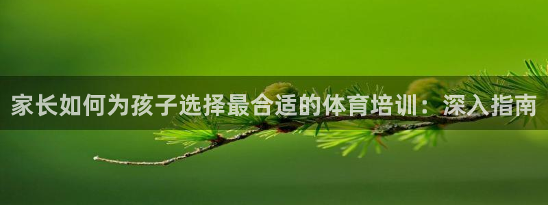 焦点娱乐平台斯7O777：家长如何为孩子选择最合适的
