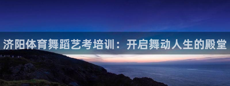 焦点娱乐官网首页入口：济阳体育舞蹈艺考培训：开启舞动