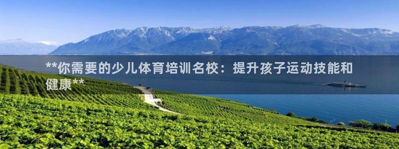 焦点娱乐平台总代理开户：**你需要的少儿体育培训名校
