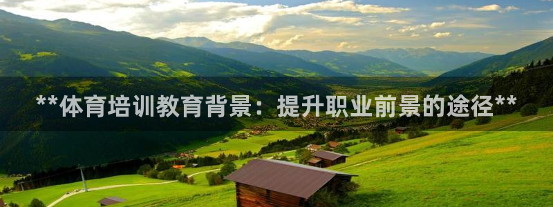 焦点娱乐平台总代理开户怎么样：**体育培训教育背景：