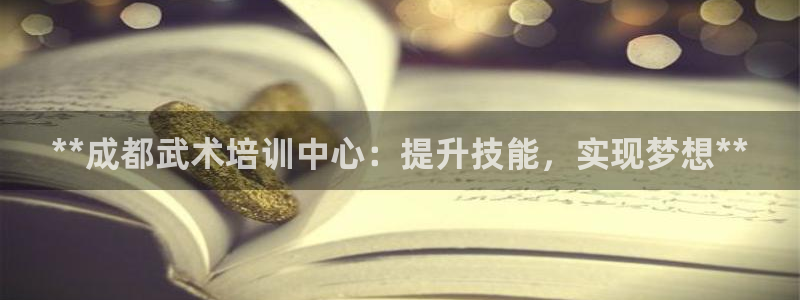 焦点娱乐违法吗：**成都武术培训中心：提升技能，实现