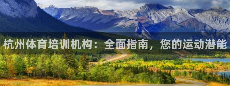 焦点娱乐官方网站入口：杭州体育培训机构：全面指南，您