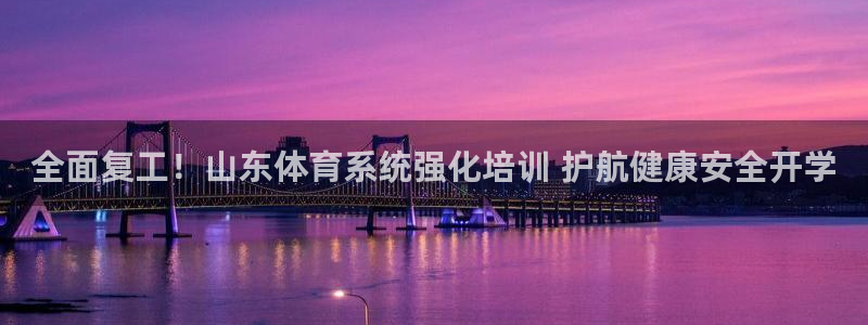 焦点娱乐网站下载地址是多少：全面复工！山东体育系统强