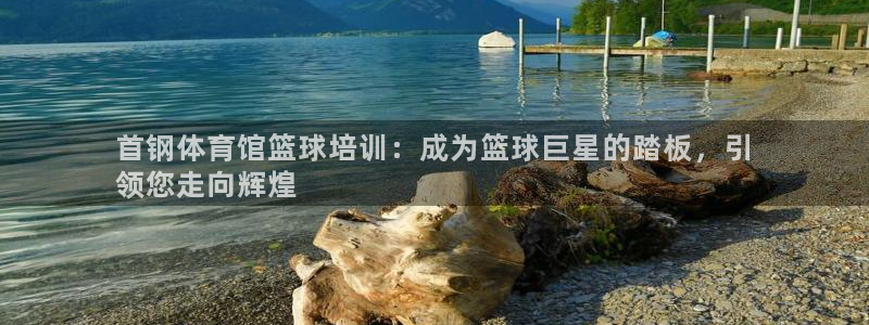 焦点娱乐官网下载苹果：首钢体育馆篮球培训：成为篮球巨