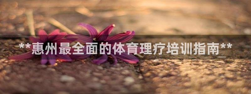 焦点娱乐官网首页入口网站：**惠州最全面的体育理疗培