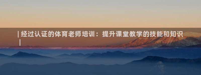 焦点娱乐平台斯7O777：| 经过认证的体育老师培训
