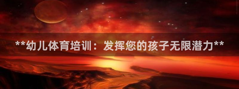 焦点娱乐下载手机版安装：**幼儿体育培训：发挥您的孩