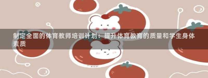 焦点娱乐App下载：制定全面的体育教师培训计划：提升