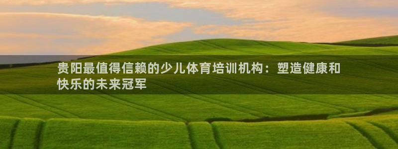 焦点娱乐怎么找导师：贵阳最值得信赖的少儿体育培训机构