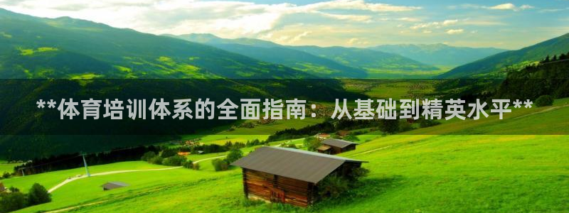 焦点娱乐皮皮虾：**体育培训体系的全面指南：从基础到