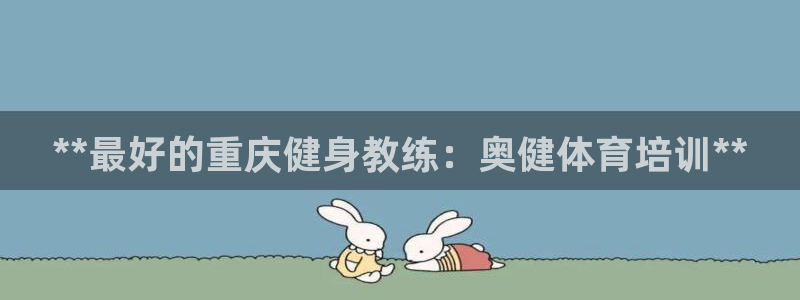 焦点娱乐软件版本大全：**最好的重庆健身教练：奥健体