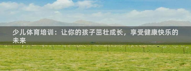 焦点娱乐平台登录不了：少儿体育培训：让你的孩子茁壮成