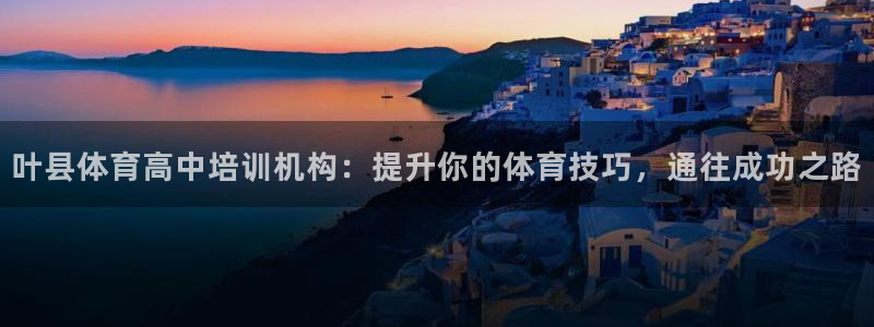 焦点娱乐官方网站下载：叶县体育高中培训机构：提升你的