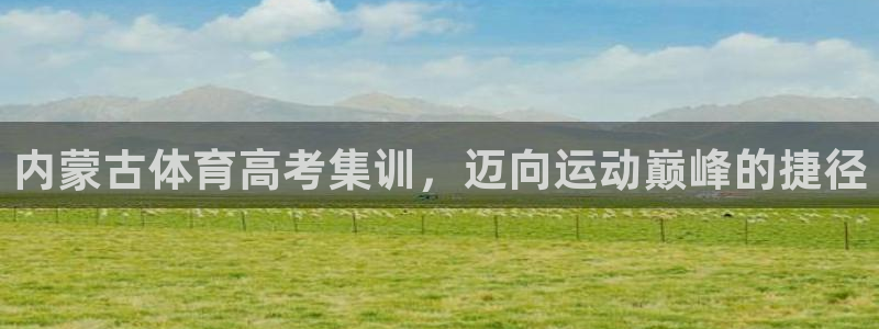 焦点娱乐官网首页下载：内蒙古体育高考集训，迈向运动巅
