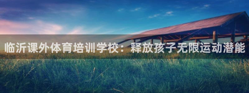 焦点娱乐官网：临沂课外体育培训学校：释放孩子无限运动