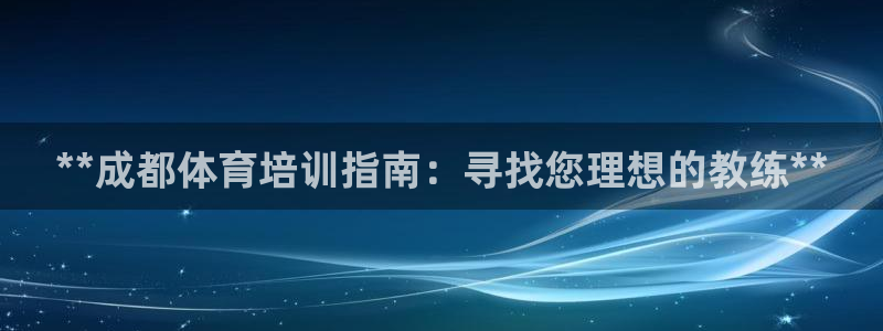 焦点娱乐传媒有限公司怎么样呀：**成都体育培训指南：