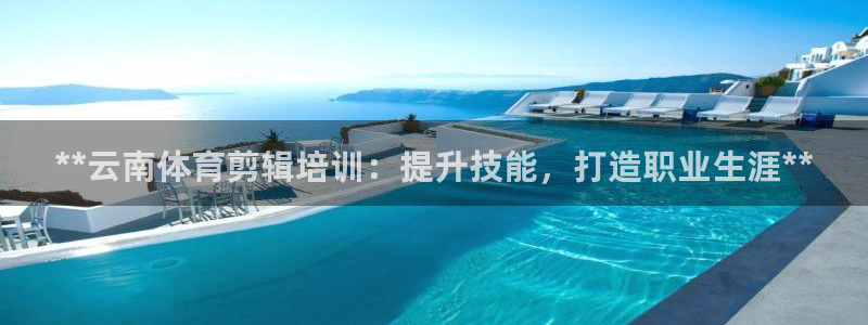 焦点娱乐加速器下载安装：**云南体育剪辑培训：提升技