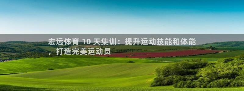 焦点娱乐：宏远体育 10 天集训：提升运动技能和体能