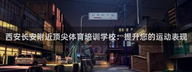 焦点娱乐官网首页入口网站：西安长安附近顶尖体育培训学