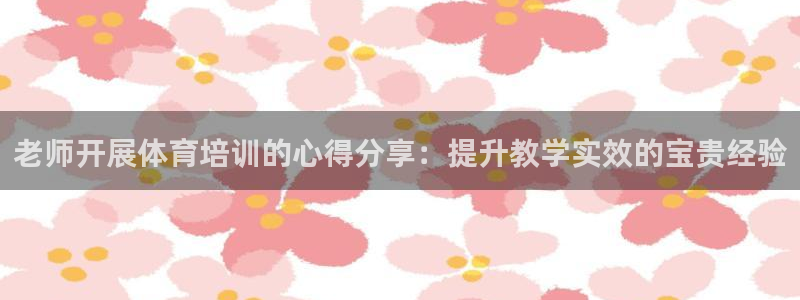 焦点娱乐星：老师开展体育培训的心得分享：提升教学实效
