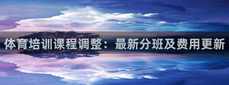 焦点娱乐营7O777：体育培训课程调整：最新分班及费用更新