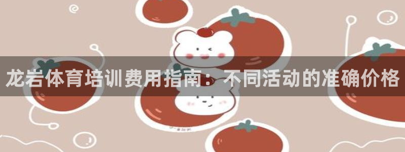 焦点娱乐平台客服热线号码：龙岩体育培训费用指南：不同
